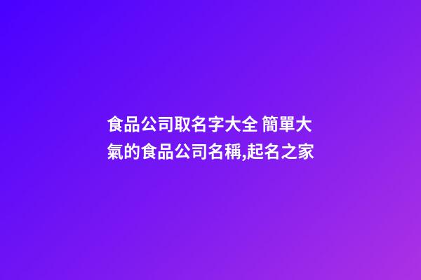 食品公司取名字大全 簡單大氣的食品公司名稱,起名之家-第1張-公司起名-玄機派